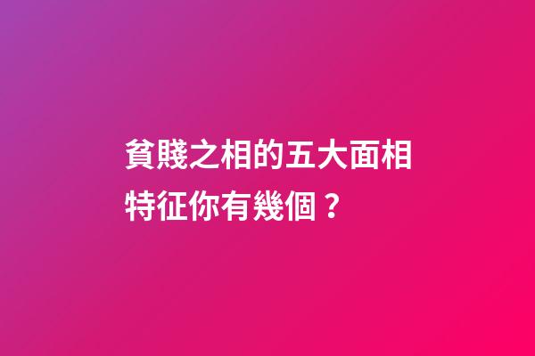 貧賤之相的五大面相特征你有幾個？
